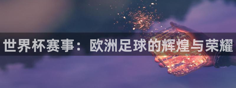 亚洲区世界杯预选赛：世界杯赛事：欧洲足球的辉煌与荣耀