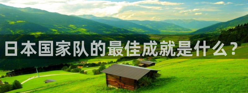 男足世界杯预选赛赛程：日本国家队的最佳成就是什么？