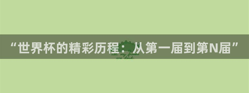 世俱杯直播：“世界杯的精彩历程：从第一届到第N届”