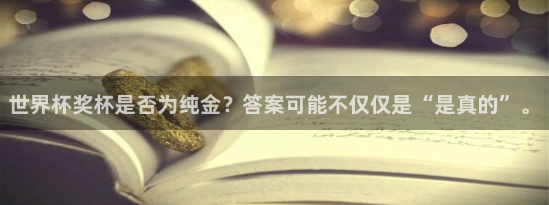 世界杯时间：世界杯奖杯是否为纯金？答案可能不仅仅是“是真的”。
