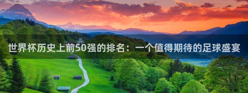 女足世界杯赛程：世界杯历史上前50强的排名：一个值得期待的足球盛宴