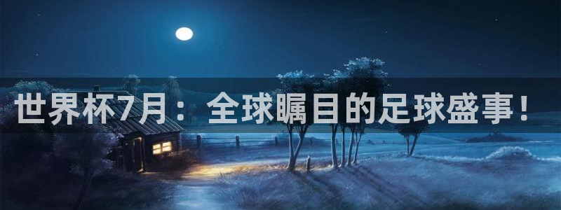 亚洲杯比赛直播：世界杯7月：全球瞩目的足球盛事！